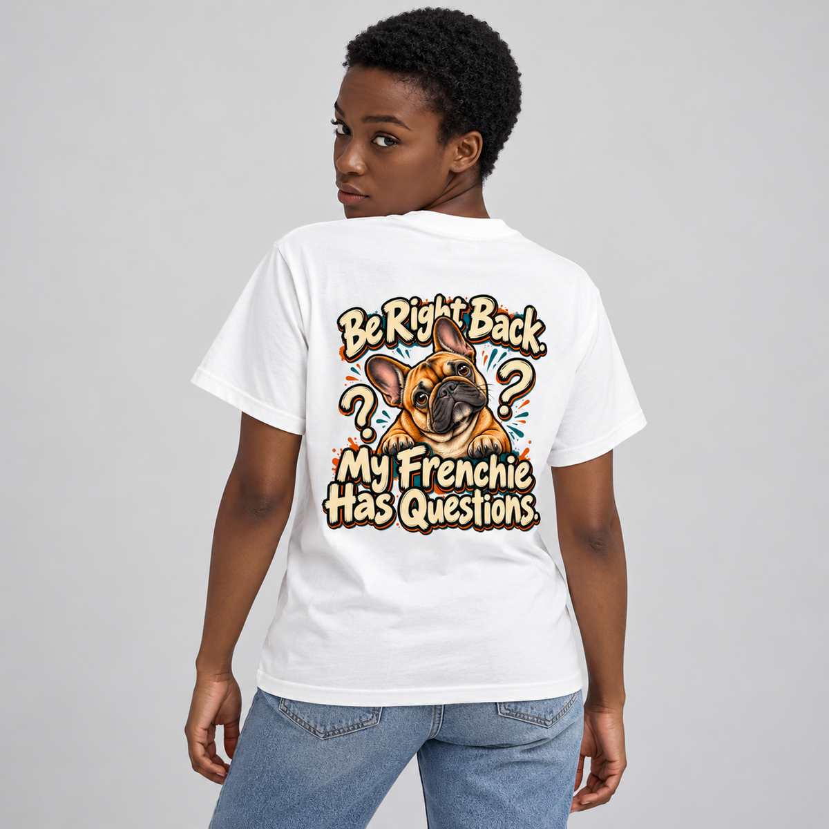 Model wearing a white French Bulldog T-shirt with the Be Right Back. My Frenchie Has Questions. artwork on the back