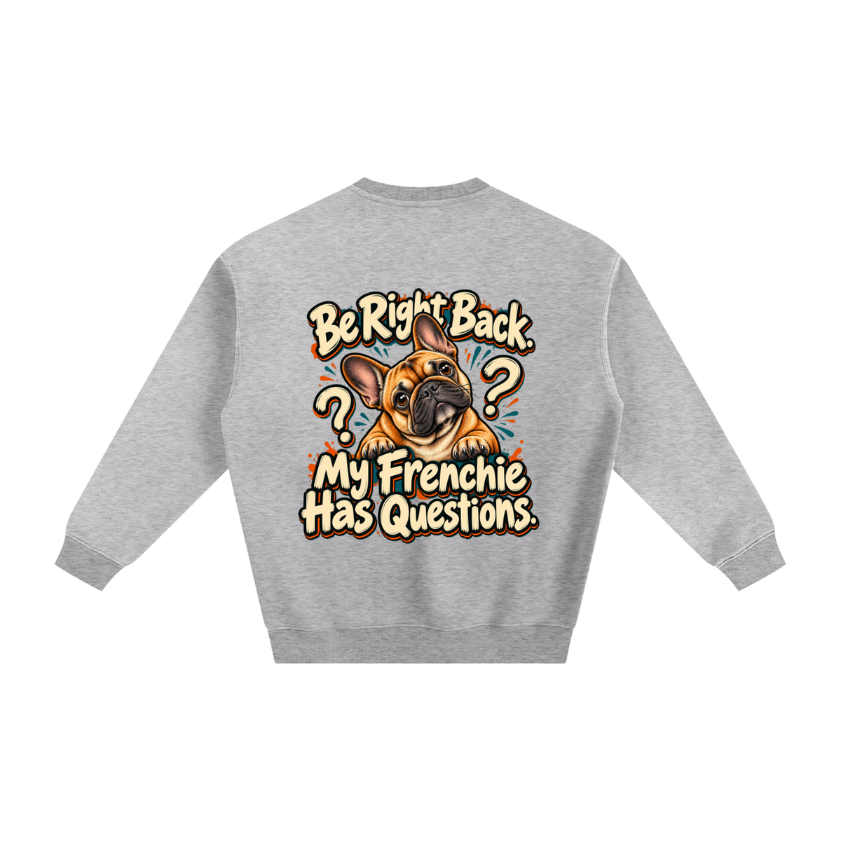 Flower Gray French Bulldog sweatshirt back with Be Right Back. My Frenchie Has Questions. artwork