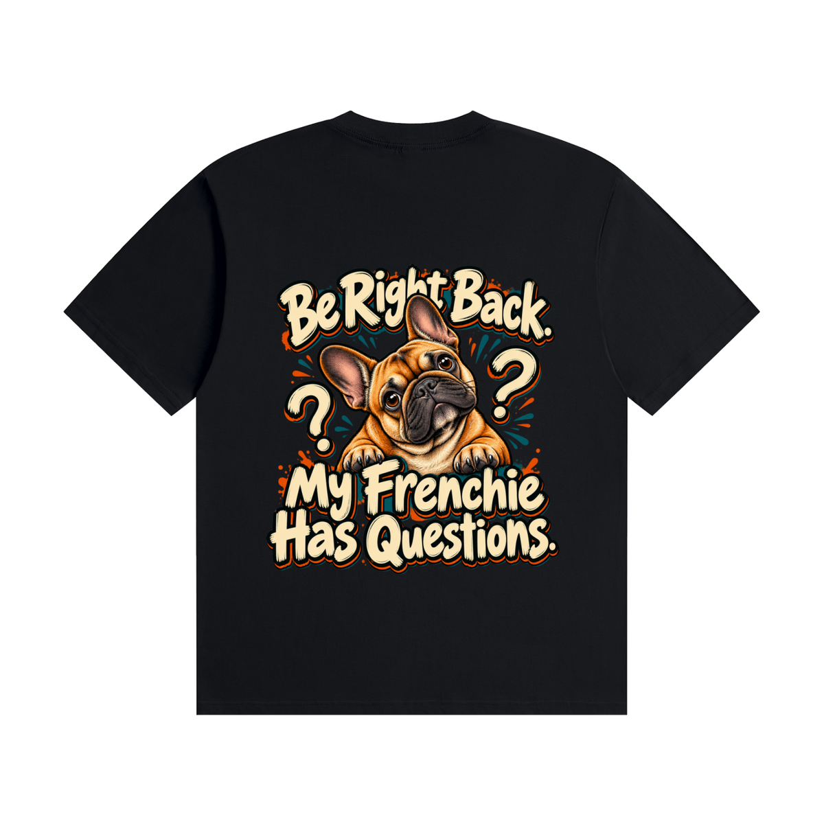 Black French Bulldog T-shirt back with Be Right Back. My Frenchie Has Questions. design