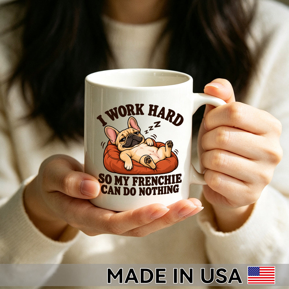 I Work Hard So My Frenchie Can Do Nothing — Funny French Bulldog Mug