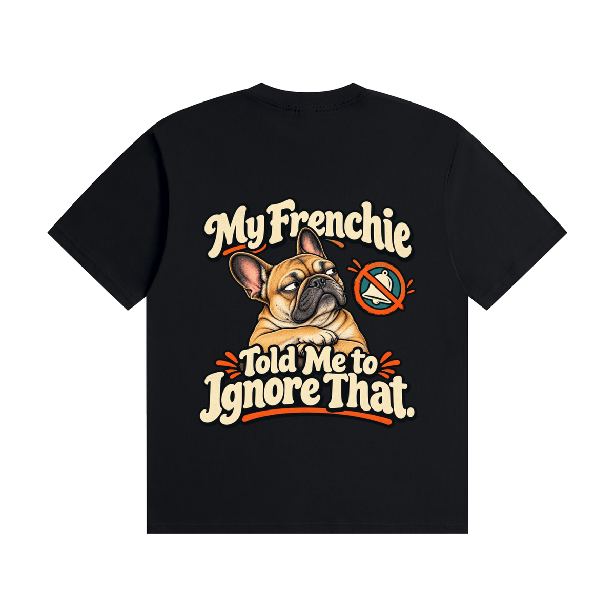 Black French Bulldog T-shirt back with My Frenchie Told Me to Ignore That. design