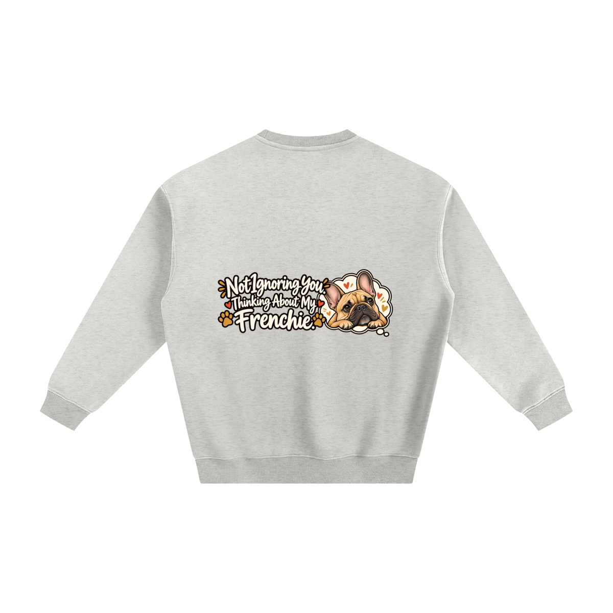 Oat Gray French Bulldog sweatshirt back with Not Ignoring You. Thinking About My Frenchie. artwork