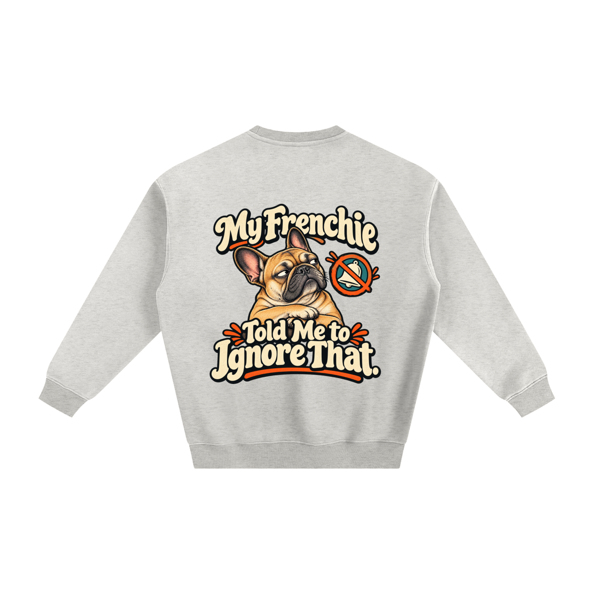 Oat Gray French Bulldog sweatshirt back with My Frenchie Told Me to Ignore That. artwork
