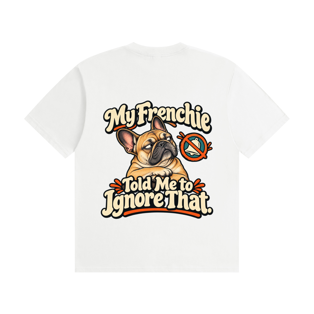 White French Bulldog T-shirt back with My Frenchie Told Me to Ignore That. design