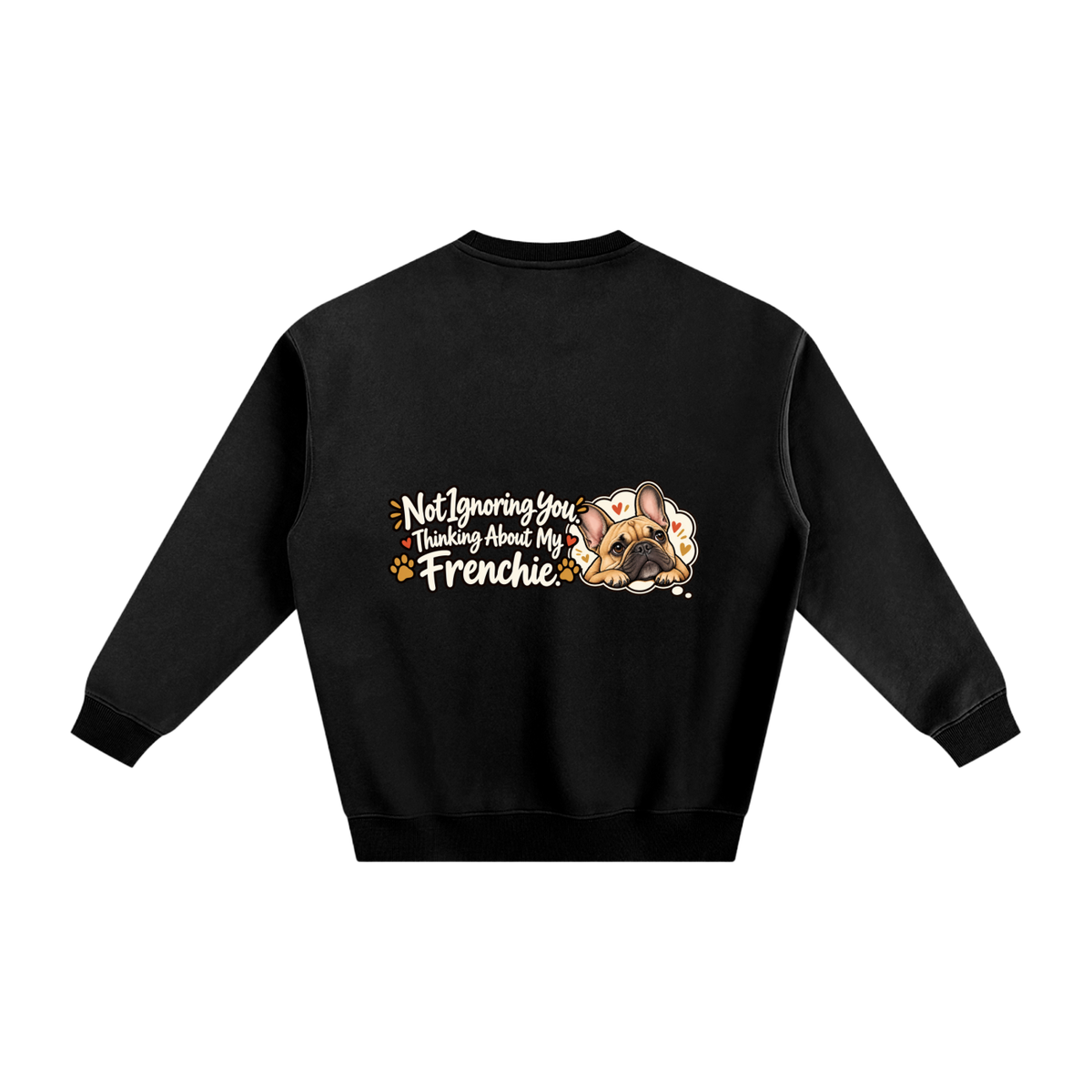 Black French Bulldog sweatshirt back with Not Ignoring You. Thinking About My Frenchie. artwork