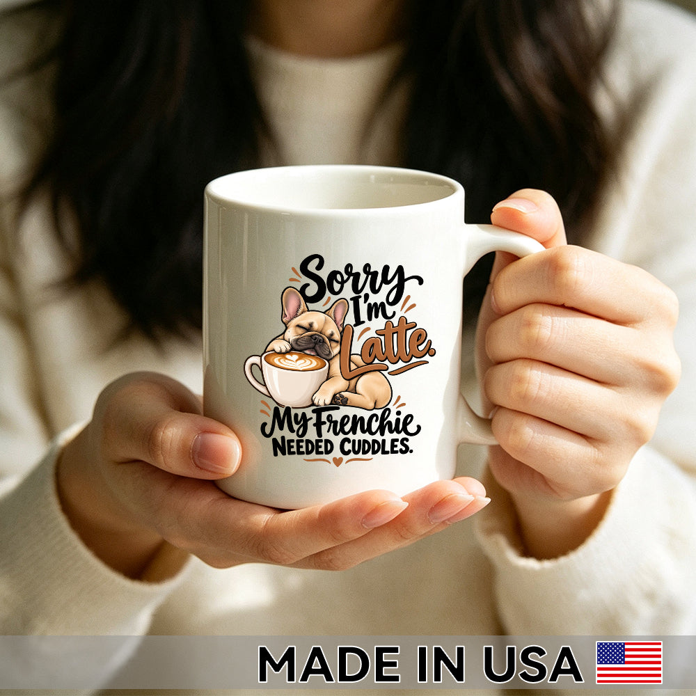 Sorry I'm Latte. My Frenchie Needed Cuddles. — French Bulldog Coffee Mug