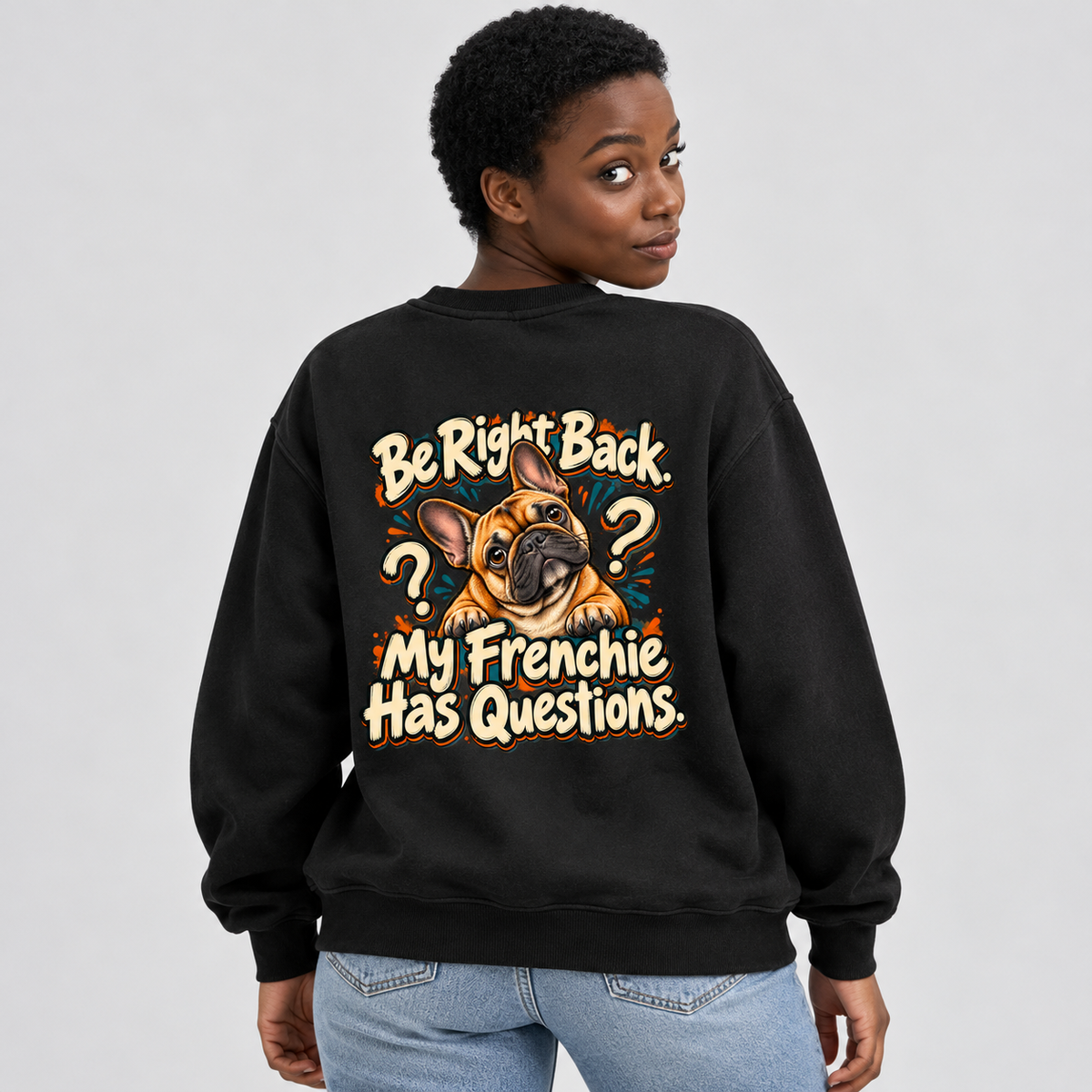 Model wearing a black French Bulldog sweatshirt with Be Right Back. My Frenchie Has Questions. on the back