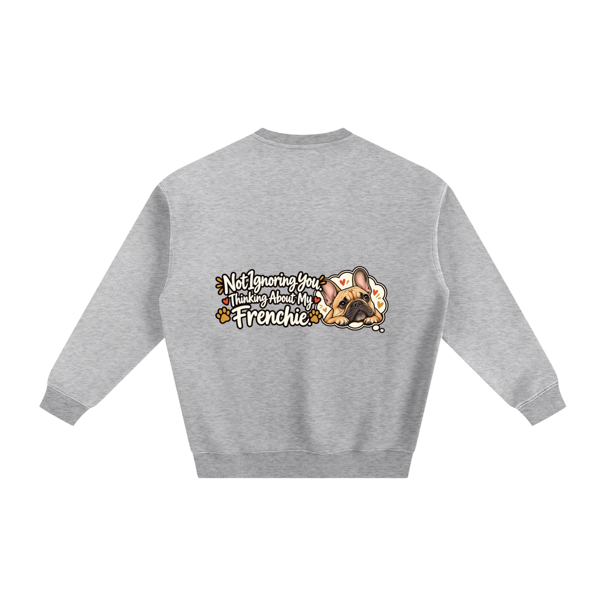 Flower Gray French Bulldog sweatshirt back with Not Ignoring You. Thinking About My Frenchie. artwork
