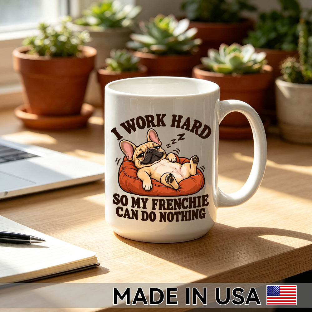I Work Hard So My Frenchie Can Do Nothing — Funny French Bulldog Mug