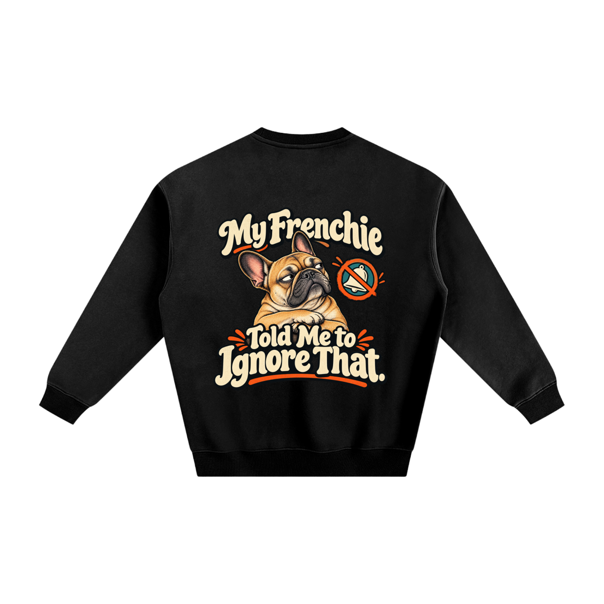 Black French Bulldog sweatshirt back with My Frenchie Told Me to Ignore That. artwork