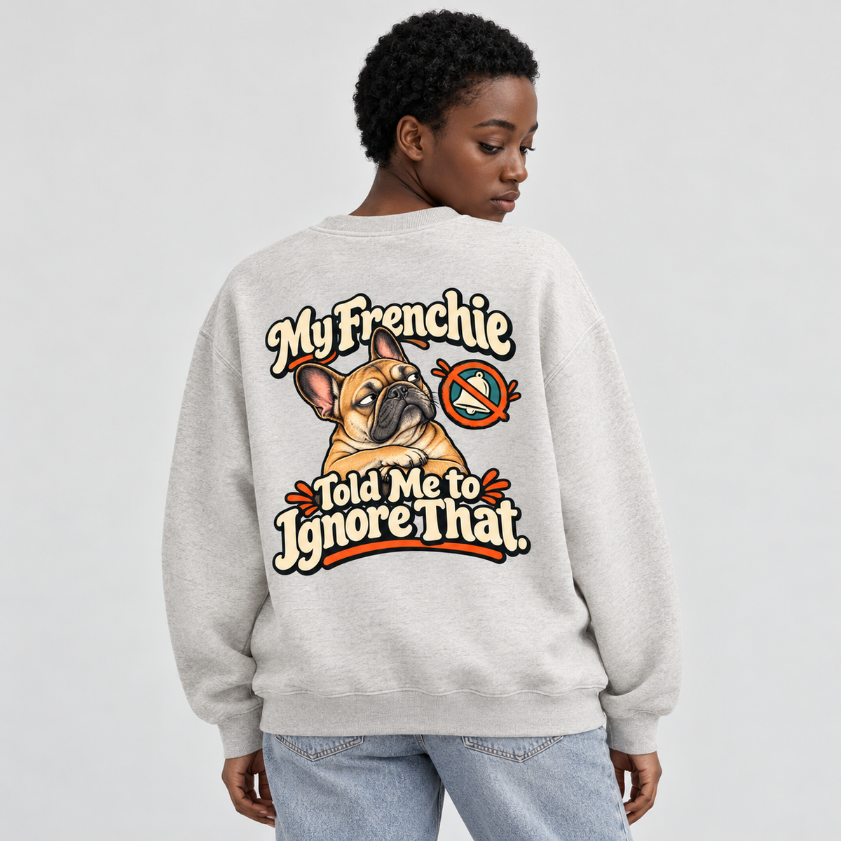 Model wearing a oat gray French Bulldog sweatshirt with My Frenchie Told Me to Ignore That. on the back