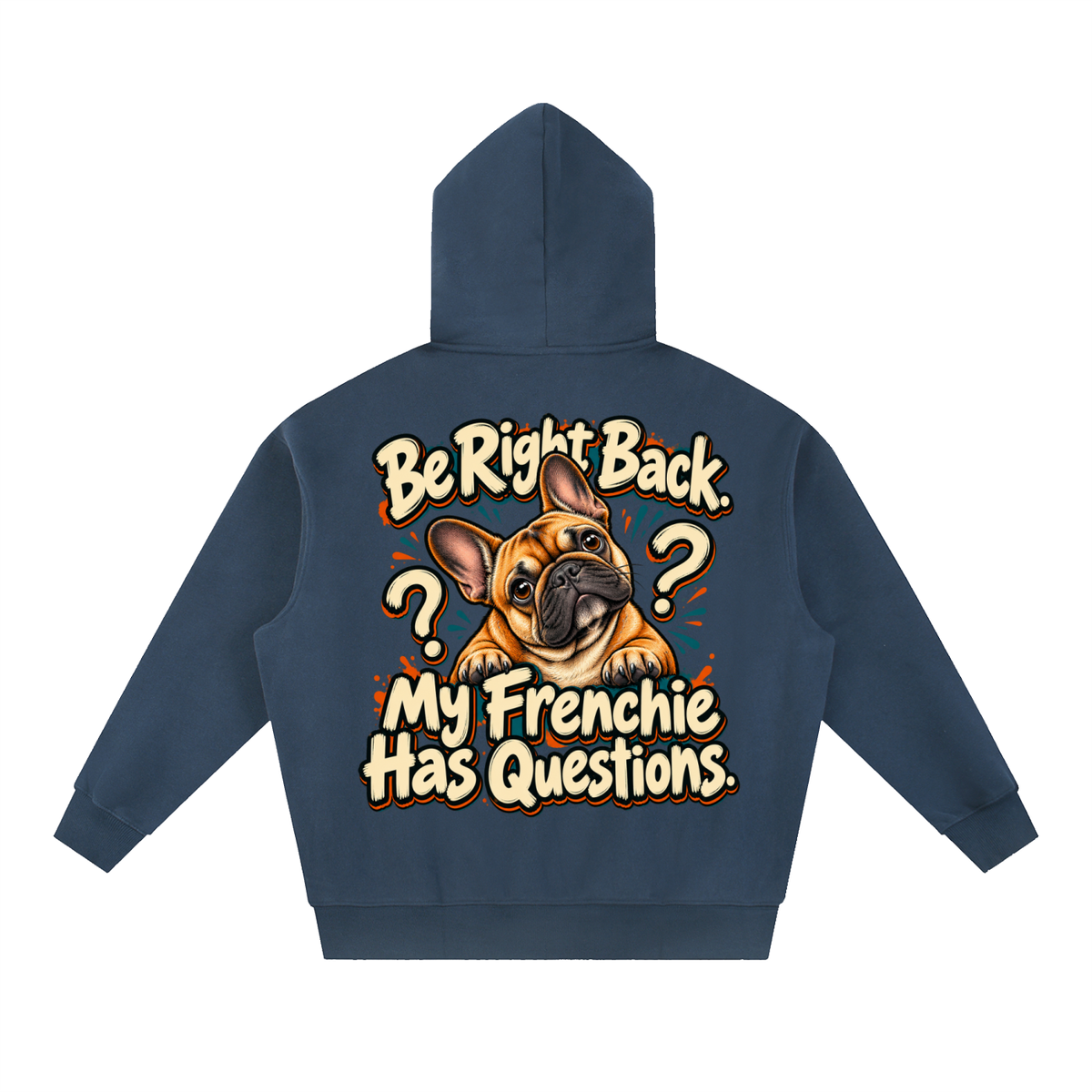 Navy Blue French Bulldog hoodie showing the Be Right Back. My Frenchie Has Questions back artwork.