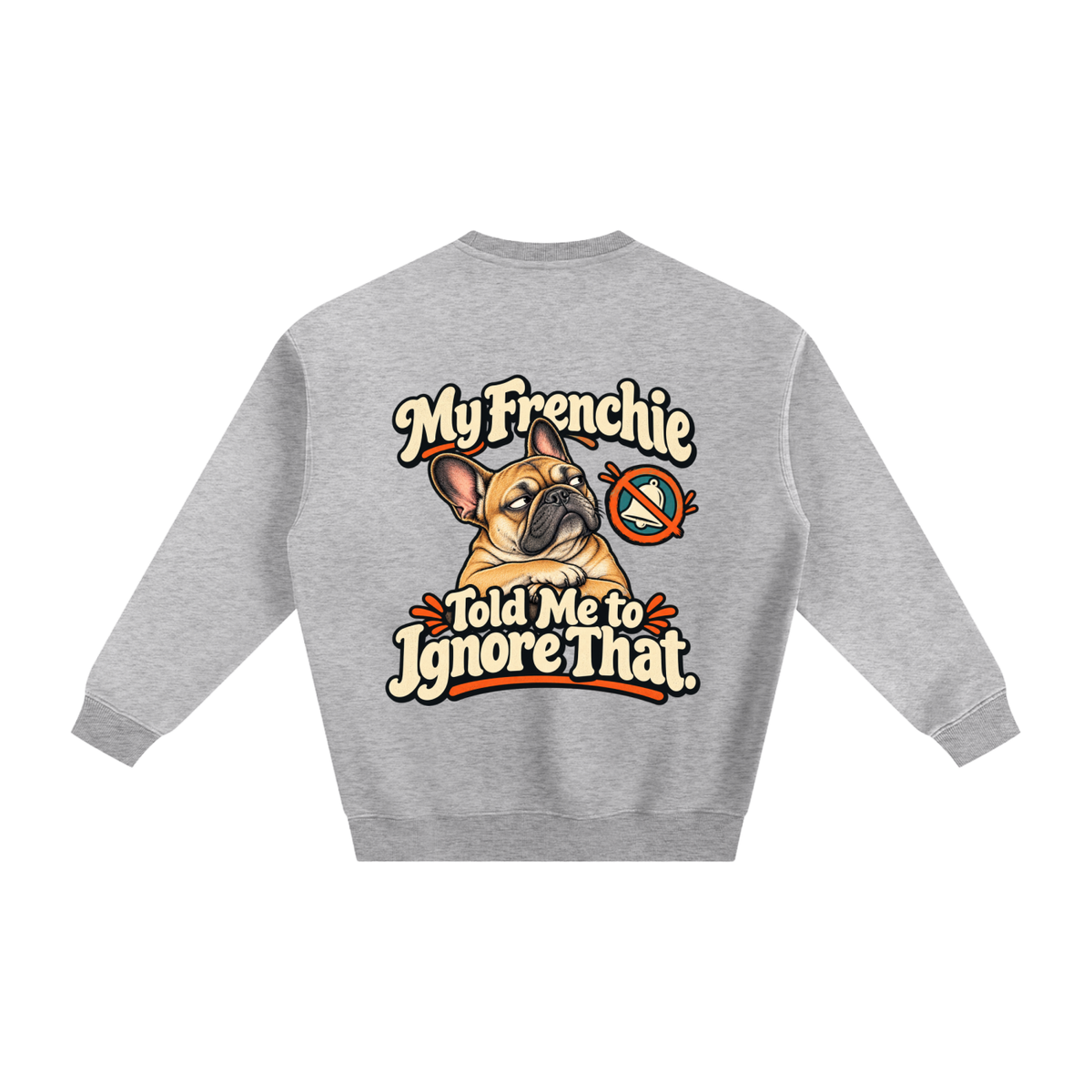 Flower Gray French Bulldog sweatshirt back with My Frenchie Told Me to Ignore That. artwork
