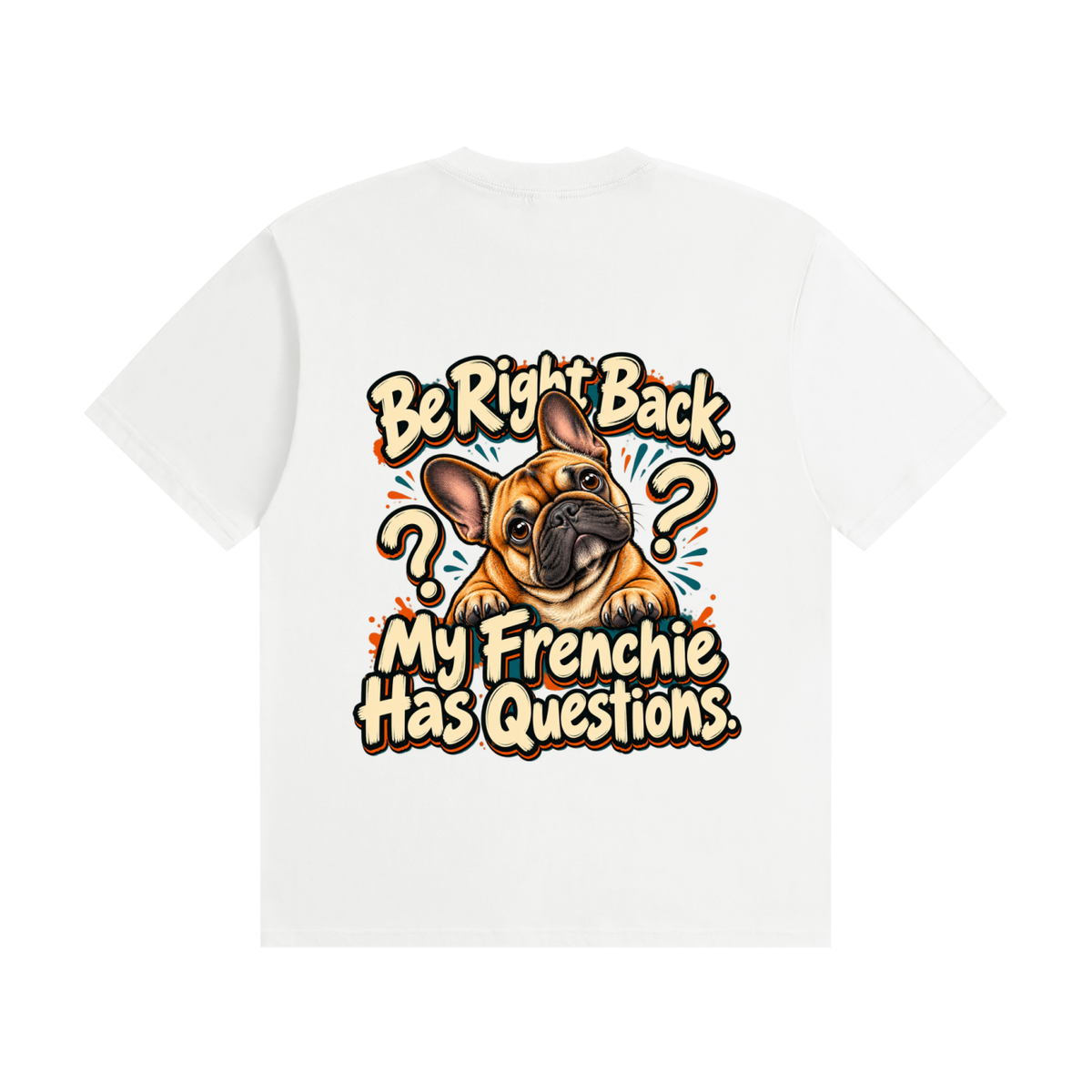 White French Bulldog T-shirt back with Be Right Back. My Frenchie Has Questions. design