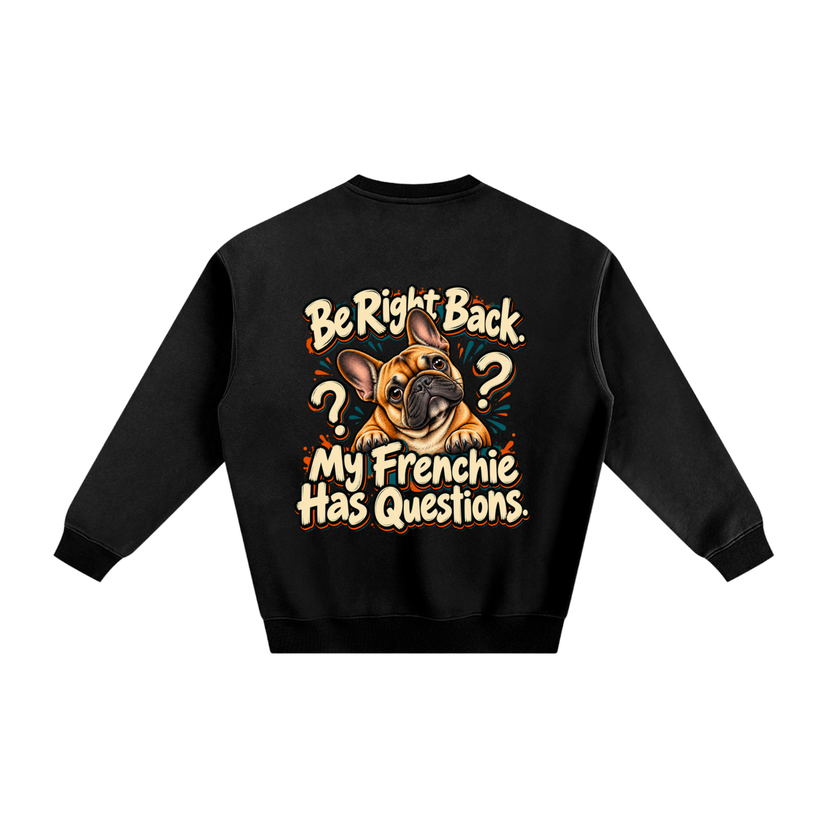 Black French Bulldog sweatshirt back with Be Right Back. My Frenchie Has Questions. artwork