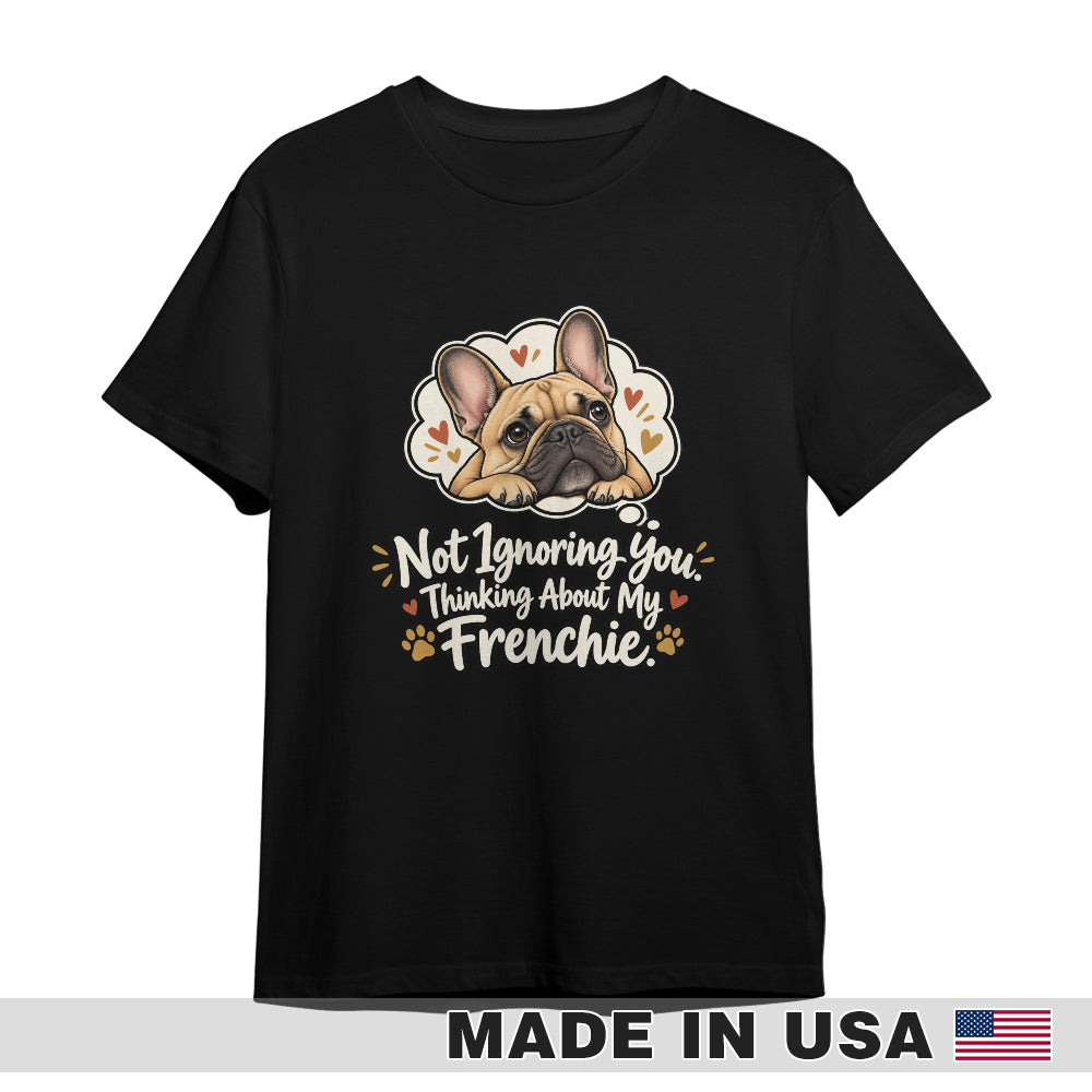 Black French Bulldog T-shirt — Not Ignoring You. Thinking About My Frenchie. — front print preview